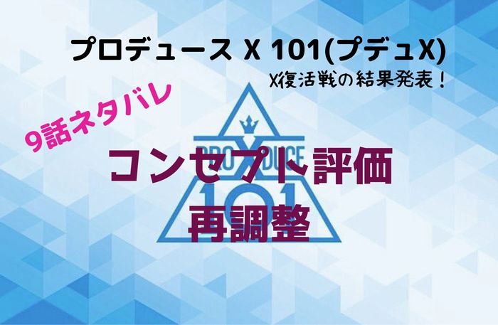 プロデュース X 101(プデュX)【9話ネタバレ】コンセプト評価再調整&X復活戦【動画あり】