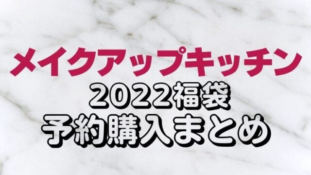 メイクアップキッチン 22福袋 ラッキーバッグ 予約情報 オンライン 通販サイト購入方法 中身ネタバレkumasakuコスメブログ