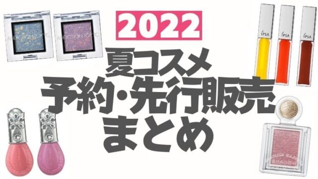 2022夏コスメ【先行予約・先行販売】まとめ(オンライン/通販サイト)※随時更新