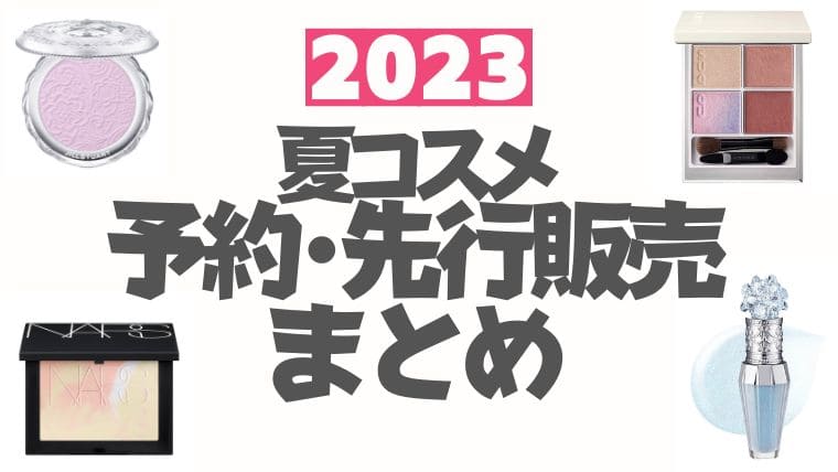 2023夏コスメ【先行予約・先行販売】まとめ(オンライン/通販サイト)※随時更新